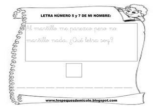 www.lospequesdemicole.blogspot.com
LETRA NÚMERO 5 y 7 DE MI NOMBRE:
Al martillo me parezco pero no
martillo nada. ¿Qué letra soy?
 