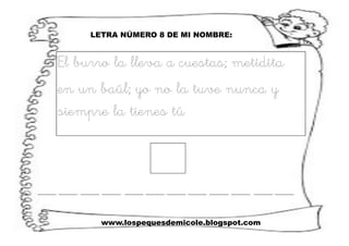 www.lospequesdemicole.blogspot.com
LETRA NÚMERO 8 DE MI NOMBRE:
El burro la lleva a cuestas; metidita
en un baúl; yo no la tuve nunca y
siempre la tienes tú
 