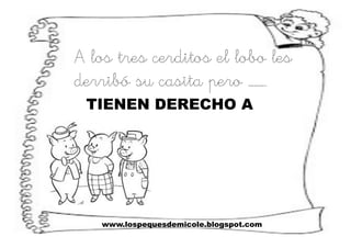 www.lospequesdemicole.blogspot.com
A los tres cerditos el lobo les
derribó su casita pero ……….
TIENEN DERECHO A
 