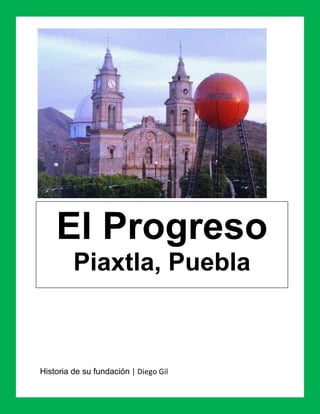 El Progreso
         Piaxtla, Puebla



Historia de su fundación | Diego Gil
 