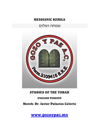 MESSIANIC KEHILA
‫ושלום‬ ‫שמחה‬
STUDIES OF THE TORAH
ENGLISH VERSION
Moreh: Dr. Javier Palacios Celorio
www.gozoypaz.mx
 