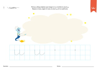 9 u
Piensa y dibuja objetos que tengan en su nombre la vocal u.
Repasa o traza, según el caso, la vocal u en la cuadrícula.
u u
Nombre: Fecha:
 