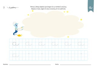 14
Nombre: Fecha:
Piensa y dibuja objetos que tengan en su nombre la vocal a.
Repasa o traza, según el caso, la vocal a en la cuadrícula.
a
a a a a a a
a
 