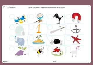 27
Nombre: Fecha:
Escribe la vocal por la que empiezan los nombres de los dibujos.
 