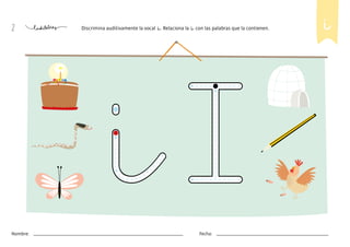 2 Discrimina auditivamente la vocal i. Relaciona la i con las palabras que la contienen. i
Nombre: Fecha:
 