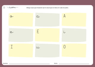 30
Nombre: Fecha:
Dibuja cosas que empiecen por la vocal que se indica en cada recuadro.
a A
O
e E
o
u
I
i
 
