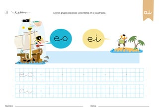 33
Nombre: Fecha:
Lee los grupos vocálicos y escríbelos en la cuadrícula.
eo
eo
ei
ai
ei
 