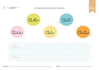34
Nombre: Fecha:
Lee los grupos vocálicos. Escribe en la cuadrícula.
ae
ai
au
ao
aa
ai
oi
oi
 
