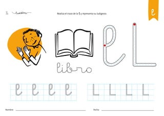 36
Nombre: Fecha:
Realiza el trazo de la l y representa su ludigesto. l
libro
l l l l L L
L L
 