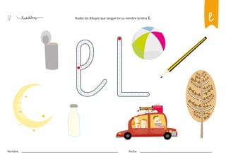37
Nombre: Fecha:
Rodea los dibujos que tengan en su nombre la letra l.
l
 