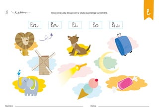 38
Nombre: Fecha:
Relaciona cada dibujo con la sílaba que tenga su nombre.
la le li lo lu
l
 
