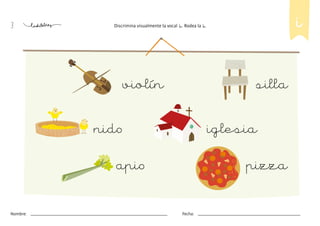 3 Discrimina visualmente la vocal i. Rodea la i. i
violín
nido
apio
silla
iglesia
pizza
Nombre: Fecha:
 
