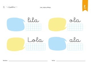 40
Nombre: Fecha:
Lee, copia y dibuja.
lila
Lola ala
ola
l
 