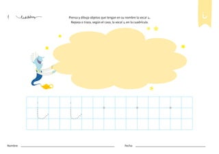 4 Piensa y dibuja objetos que tengan en su nombre la vocal i.
Repasa o traza, según el caso, la vocal i en la cuadrícula.
i i
i
Nombre: Fecha:
 