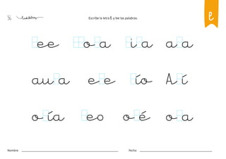 56
Nombre: Fecha:
Escribe la letra l y lee las palabras.
ío
e e
au a A í
ee a a
i a
o a
eo o é o a
o ía
l
 