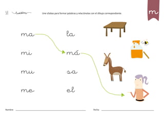 58
Nombre: Fecha:
Une sílabas para formar palabras y relaciónalas con el dibujo correspondiente.
ma la
mi má
mu sa
me el
m
 