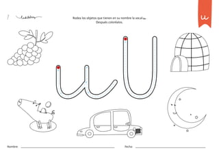 7 Rodea los objetos que tienen en su nombre la vocal u.
Después coloréalos.
u
Nombre: Fecha:
 