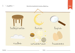 8 Discrimina visualmente la vocal u. Rodea la u.
taburete lupa
nube huevos
luna
universo
u
Nombre: Fecha:
 