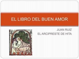 EL LIBRO DEL BUEN AMOR
JUAN RUIZ
EL ARCIPRESTE DE HITA