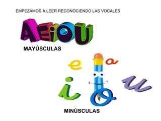 EMPEZAMOS A LEER RECONOCIENDO LAS VOCALES MAYÚSCULAS MINÚSCULAS