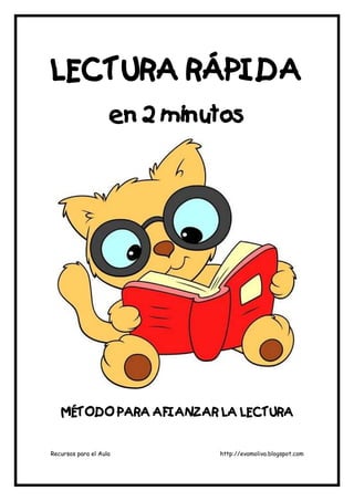 LECTURA RÁPIDA
en 2 minutos

MÉTODO PARA AFIANZAR LA LECTURA

Recursos para el Aula

http://evamoliva.blogspot.com

 