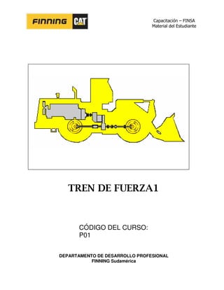 Capacitación – FINSA
Material del Estudiante
TREN DE FUERZA1
CÓDIGO DEL CURSO:
P01
DEPARTAMENTO DE DESARROLLO PROFESIONAL
FINNING Sudamérica
 