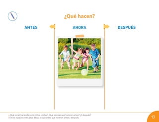 ¿Qué hacen?
ANTES AHORA DESPUÉS
• ¿Qué están haciendo estos niños y niñas? ¿Qué piensas que hicieron antes? ¿Y después?
• En los espacios indicados dibuja lo que crees que hicieron antes y después. 13
U01_NT1_Cua_Lic_Imp_B 13 03-08-2020 16:40:56
 