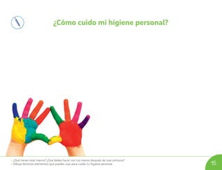 • ¿Qué tienen esas manos? ¿Qué debes hacer con tus manos después de usar pinturas?
• Dibuja distintos elementos que puedes usar para cuidar tu higiene personal. 15
¿Cómo cuido mi higiene personal?
U02_NT1_Cua_Lic_Imp_B 15 03-08-2020 16:41:46
 