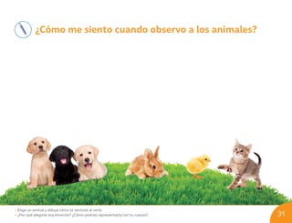 ¿Cómo me siento cuando observo a los animales?
• Elige un animal y dibuja cómo te sentiste al verlo.
• ¿Por qué elegiste esa emoción? ¿Cómo podrías representarla con tu cuerpo? 31
U03_NT1_Cua_Lic_Imp_B 31 03-08-2020 16:45:44
 