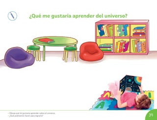 • Dibuja qué te gustaría aprender sobre el universo.
• ¿Qué podríamos hacer para lograrlo? 39
¿Qué me gustaría aprender del universo?
U04_NT1_Cua_Lic_Imp_B 39 03-08-2020 16:43:03
 