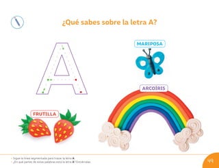 ¿Qué sabes sobre la letra A?
FRUTILLA
MARIPOSA
ARCOÍRIS
• Sigue la línea segmentada para trazar la letra A.
• ¿En qué partes de estas palabras está la letra A? Enciérralas. 49
U05_NT1_Cua_Lic_Imp_B 49 03-08-2020 16:47:51
 