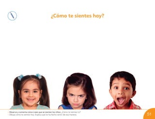 ¿Cómo te sientes hoy?
• Observa y comenta cómo crees que se sienten los niños: ¿Cómo te sientes tú?
• Dibuja cómo te sientes hoy. Explica qué te ha hecho sentir de esa manera. 51
U05_NT1_Cua_Lic_Imp_B 51 03-08-2020 16:47:59
 
