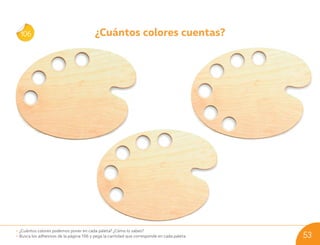 ¿Cuántos colores cuentas?
106
• ¿Cuántos colores podemos poner en cada paleta? ¿Cómo lo sabes?
• Busca los adhesivos de la página 106 y pega la cantidad que corresponde en cada paleta. 53
U05_NT1_Cua_Lic_Imp_B 53 03-08-2020 16:48:06
 