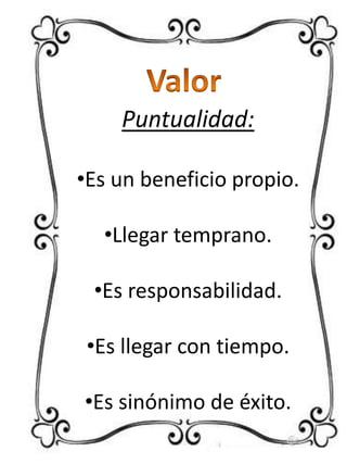 Puntualidad:
•Es un beneficio propio.
•Llegar temprano.

•Es responsabilidad.
•Es llegar con tiempo.
•Es sinónimo de éxito.

 