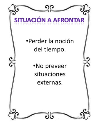 •Perder la noción
del tiempo.
•No preveer
situaciones
externas.

 