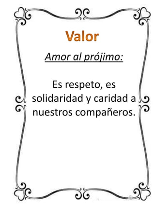 Amor al prójimo:
Es respeto, es
solidaridad y caridad a
nuestros compañeros.

 