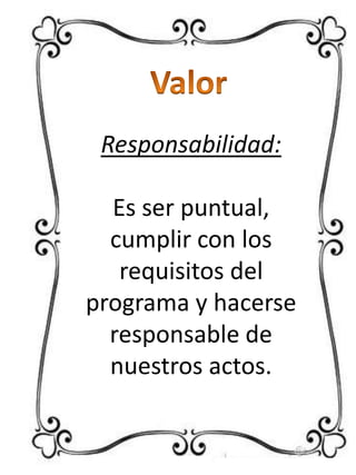 Responsabilidad:
Es ser puntual,
cumplir con los
requisitos del
programa y hacerse
responsable de
nuestros actos.

 