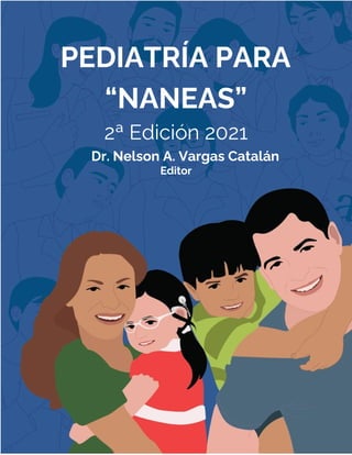 1
PEDIATRÍA PARA
“NANEAS”
2ª Edición 2021
Dr. Nelson A. Vargas Catalán
Editor
 