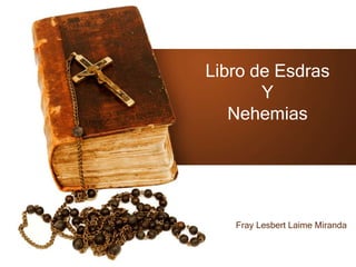 Libro de Esdras
Y
Nehemias
Fray Lesbert Laime Miranda
 
