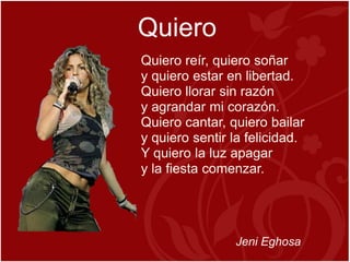 Quiero
Quiero reír, quiero soñar
y quiero estar en libertad.
Quiero llorar sin razón
y agrandar mi corazón.
Quiero cantar, quiero bailar
y quiero sentir la felicidad.
Y quiero la luz apagar
y la fiesta comenzar.




                Jeni Eghosa
 