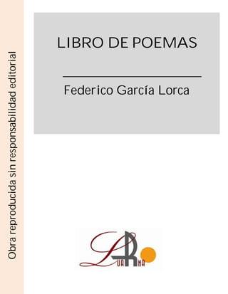 LIBRO DE POEMAS
Federico García Lorca
Obra
reproducida
sin
responsabilidad
editorial
 