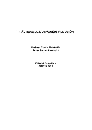 PRÁCTICAS DE MOTIVACIÓN Y EMOCIÓN
Mariano Chóliz Montañés
Ester Barberá Heredia
Editorial Promolibro
Valencia 1994
 