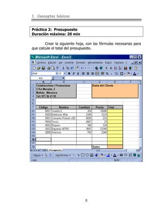 1. Conceptos básicos
8
Práctica 2: Presupuesto
Duración máxima: 20 min
Crear la siguiente hoja, con las fórmulas necesarias para
que calcule el total del presupuesto.
 