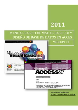2011
DAVID ENRIQUE CELIS BERNAL
ANALISTA Y PROGRAMADOR DE SISTEMAS
MANUAL BASICO DE VISUAL BASIC 6.0 Y
DISEÑO DE BASE DE DATOS EN ACCES
VERSION 1.0
 