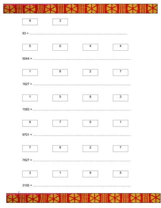 9 3
93 = …………………………………………………………………………………
5 0 4 4
5044 = …………………………………………………………………………………
1 8 2 7
1827 = …………………………………………………………………………………
1 5 8 3
1583 = …………………………………………………………………………………
9 7 0 1
9701 = …………………………………………………………………………………
7 8 2 7
7827 = …………………………………………………………………………………
3 1 9 5
3195 = …………………………………………………………………………………
 
