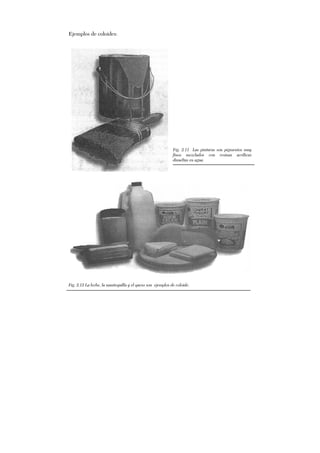 Ejemplos de coloides:
Fig. 2.11 Las pinturas son pigmentos muy
finos mezclados con resinas acrílicas
disueltas en agua.
Fig. 2.12 La leche, la mantequilla y el queso son ejemplos de coloide.
 