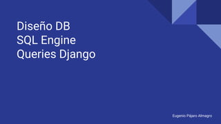 Diseño DB
SQL Engine
Queries Django
Eugenio Pájaro Almagro
 