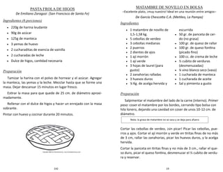 142
PASTA FROLA DE HIGOS
De Emiliano Zaragozi (San Francisco de Santa Fe)
Ingredientes (6 porciones)
 220g de harina leudante
 90g de azúcar
 125g de manteca
 3 yemas de huevo
 2 cucharaditas de esencia de vainilla
 2 cucharadas de leche
 Dulce de higos, cantidad necesaria
Preparación
Tamizar la harina con el polvo de hornear y el azúcar. Agregar
la manteca, las yemas y la leche. Mezclar hasta que se forme una
masa. Dejar descansar 15 minutos en lugar fresco.
Estirar la masa para que quede de 25 cm. de diámetro aproxi-
madamente.
Rellenar con el dulce de higos y hacer un enrejado con la masa
sobrante.
Pintar con huevo y cocinar durante 20 minutos.
19
MATAMBRE DE NOVILLO EN BOLSA
–Excelente plato, ¡muy nuestro! Ideal en una reunión entre amigos–
De García Chescotta C.A. (Metileo, La Pampa)
Ingredientes
Preparación
Salpimentar el matambre del lado de la carne (interno). Primer
paso: coser el matambre por los bordes, cerrando tipo bolsa con
hilo lonero, dejando una cavidad sin coser de unos 10-12 cm. de
diámetro.
Cortar las cebollas de verdeo, ¡sin picar! Picar las cebollas, pue-
rros y ajos. Cortar el ají morrón y verde en tiritas finas de no más
de 3 cm, rallar las zanahorias, picar los huevos duros, y la acelga
hervida.
Cortar la panceta en tiritas finas y no más de 3 cm., rallar el que-
so duro, picar el queso fontina, desmenuzar el ½ cubito de verdu-
ra y reservar.
 1 matambre de novillo de
1,5-1,58 kg.
 5 cebollas de verdeo
 3 cebollas medianas
 2 puerros
 2 dientes de ajos
 1 ají morrón
 1 ají verde
 3 hojas de laurel (para
gusto)
 2 zanahorias ralladas
 3 huevos duros
 ¼ Kg. de acelga hervida y
escurrida
 50 gr. de panceta de cer-
do (no grasa)
 100 gr. de queso de rallar
 100 gr. de queso fontina
(picado fino)
 100 cc. de crema de leche
 ½ cubito de verduras
(desmenuzadas)
 ¼ vino blanco seco (vaso)
 1 cucharada de manteca
 1 cucharada de aceite
 Sal y pimienta a gusto
Nota: la grasa de matambre no se saca y se deja para afuera
 