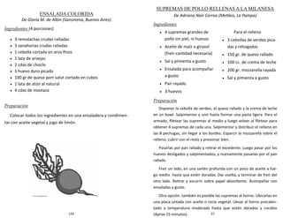 124
ENSALADA COLORIDA
De Gloria M. de Albín (Sansinena, Buenos Aires)
Ingredientes (4 porciones)
 3 remolachas crudas ralladas
 3 zanahorias crudas ralladas
 1 cebolla cortada en aros finos
 1 lata de arvejas
 2 cdas de choclo
 1 huevo duro picado
 100 gr de queso port salut cortado en cubos
 1 lata de atún al natural
 4 cdas de mostaza
Preparación
Colocar todos los ingredientes en una ensaladera y condimen-
tar con aceite vegetal y jugo de limón.
37
SUPREMAS DE POLLO RELLENAS A LA MILANESA
De Adriana Nair Correa (Metileo, La Pampa)
Ingredientes
Preparación
Disponer la cebolla de verdeo, el queso rallado y la crema de leche
en un bowl. Salpimentar y unir hasta formar una pasta ligera. Para el
armado, filetear las supremas al medio y luego volver al filetear para
obtener 4 supremas de cada una. Salpimentar y distribuir el relleno en
las 8 pechugas, sin llegar a los bordes. Esparcir la mozzarella sobre el
relleno, cubrir con el resto y presionar bien.
Pasarlas por pan rallado y retirar el excedente. Luego pasar por los
huevos desligados y salpimentados, y nuevamente pasarlas por el pan
rallado.
Freír un lado, en una sartén profunda con un poco de aceite a fue-
go medio hasta que estén doradas. Dar vuelta, y terminar de freír del
otro lado. Retirar y escurrir sobre papel absorbente. Acompañar con
ensaladas a gusto.
Otra opción: también es posible las supremas al horno. Ubicarlas en
una placa untada con aceite o rocío vegetal. Llevar al horno precalen-
tado a temperatura moderada hasta que estén dorados y cocidos
(Aprox 15 minutos).
 4 supremas grandes de
pollo sin piel, ni huesos
 Aceite de maíz o girasol
(freír-cantidad necesaria)
 Sal y pimienta a gusto
 Ensalada para acompañar
a gusto
 Pan rayado
 3 huevos
Para el relleno
 3 cebollas de verdeo pica-
das y rehogadas
 150 gr. de queso rallado
 100 cc. de crema de leche
 200 gr. mozzarella rayada
 Sal y pimienta a gusto
 