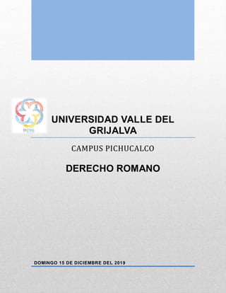 UNIVERSIDAD VALLE DEL
GRIJALVA
CAMPUS PICHUCALCO
DERECHO ROMANO
DOMINGO 15 DE DICIEMBRE DEL 2019
 